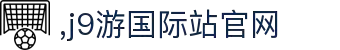 J9集团|国际站官网