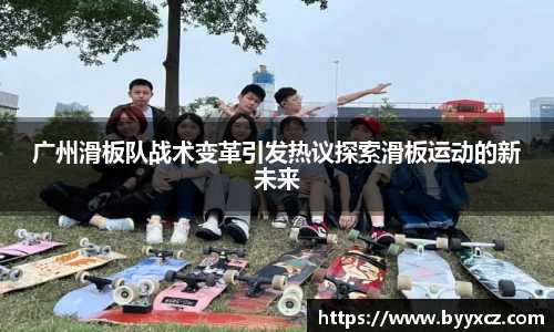 广州滑板队战术变革引发热议探索滑板运动的新未来