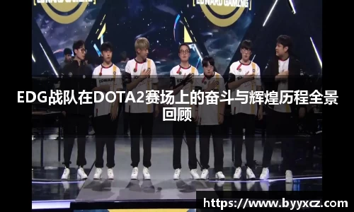 EDG战队在DOTA2赛场上的奋斗与辉煌历程全景回顾