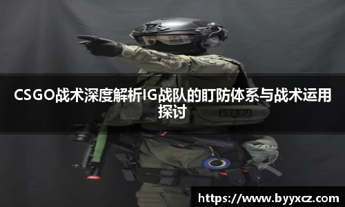 CSGO战术深度解析IG战队的盯防体系与战术运用探讨
