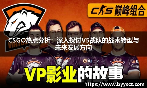 CSGO热点分析：深入探讨V5战队的战术转型与未来发展方向
