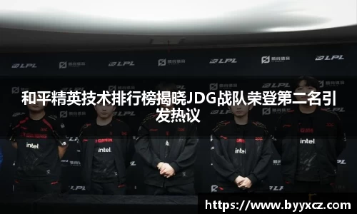 和平精英技术排行榜揭晓JDG战队荣登第二名引发热议