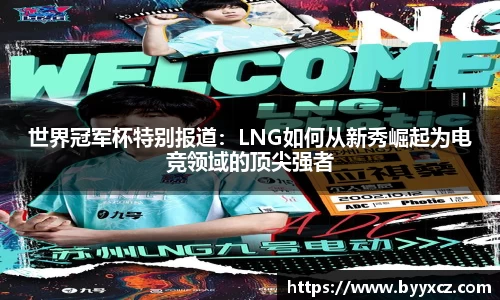 世界冠军杯特别报道：LNG如何从新秀崛起为电竞领域的顶尖强者