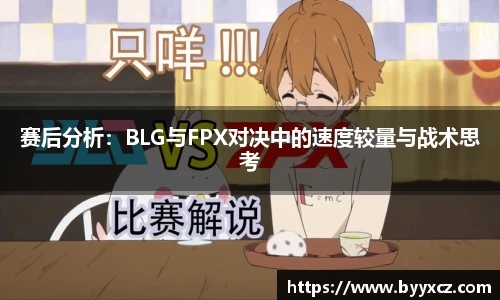 赛后分析：BLG与FPX对决中的速度较量与战术思考