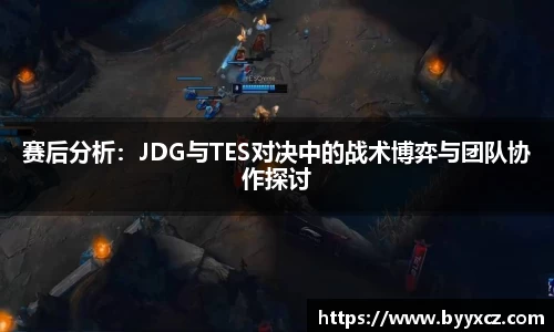 赛后分析：JDG与TES对决中的战术博弈与团队协作探讨