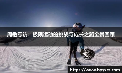 周敏专访：极限运动的挑战与成长之路全景回顾