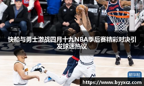 快船与勇士激战四月十九NBA季后赛精彩对决引发球迷热议