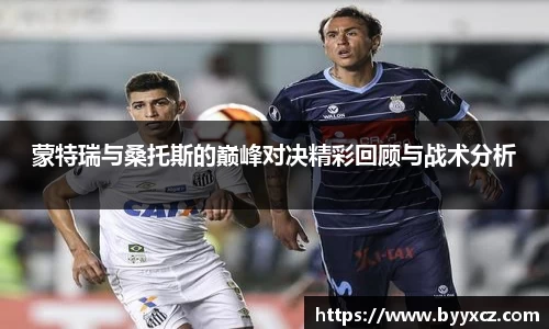 蒙特瑞与桑托斯的巅峰对决精彩回顾与战术分析