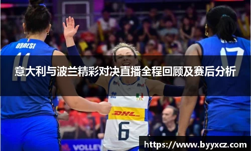 意大利与波兰精彩对决直播全程回顾及赛后分析