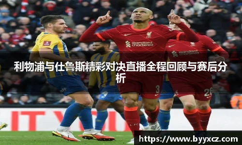 利物浦与仕鲁斯精彩对决直播全程回顾与赛后分析