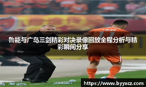 鲁能与广岛三剑精彩对决录像回放全程分析与精彩瞬间分享