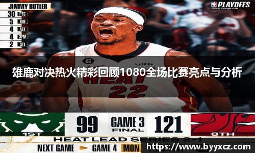 雄鹿对决热火精彩回顾1080全场比赛亮点与分析