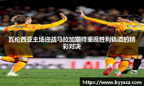 瓦伦西亚主场迎战马拉加期待重返胜利轨道的精彩对决