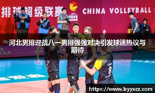 河北男排迎战八一男排强强对决引发球迷热议与期待