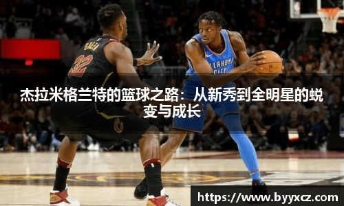 杰拉米格兰特的篮球之路：从新秀到全明星的蜕变与成长