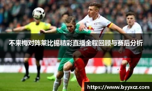 不来梅对阵莱比锡精彩直播全程回顾与赛后分析