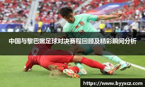 中国与黎巴嫩足球对决赛程回顾及精彩瞬间分析